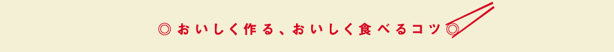 ◎おいしく作る、おいしく食べるコツ◎