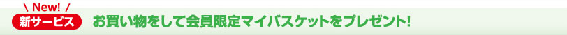 新サービス　お買い物をして会員限定のマイバスケットをプレゼント！