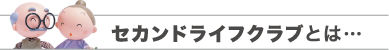 セカンドライフクラブとは…