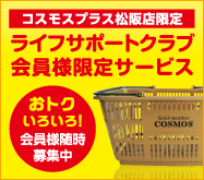 コスモスプラス松阪店の限定サービス　ライフサポートクラブ会員募集中！